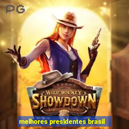 melhores presidentes brasil